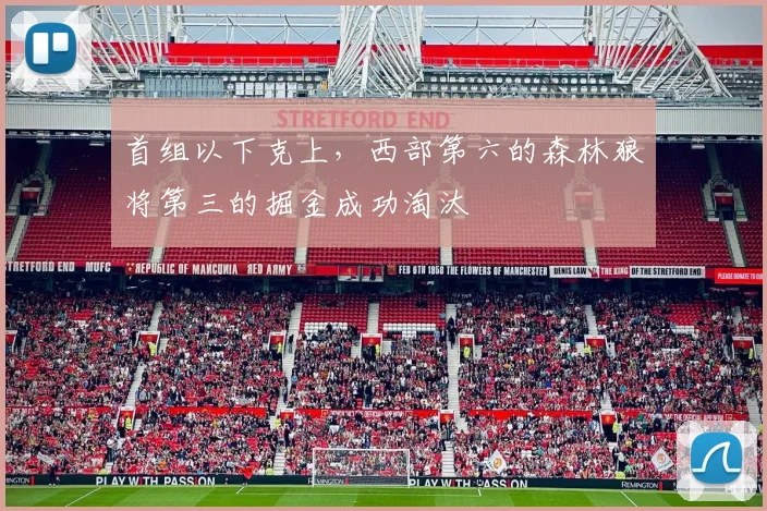 首组以下克上，西部第六的森林狼将第三的掘金成功淘汰