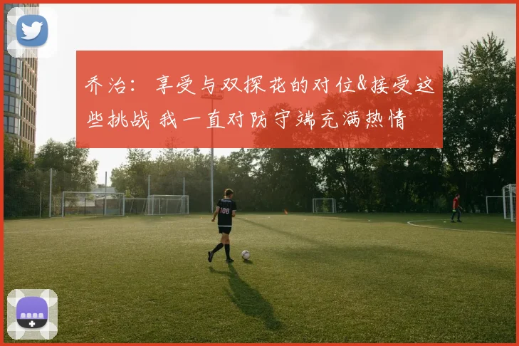 乔治：享受与双探花的对位&接受这些挑战 我一直对防守端充满热情